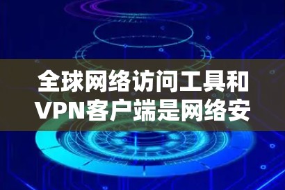 全球网络访问工具和<strong>VPN客户端</strong>是网络安全和旅行中常见的工具,以下是几个常用的合集推荐