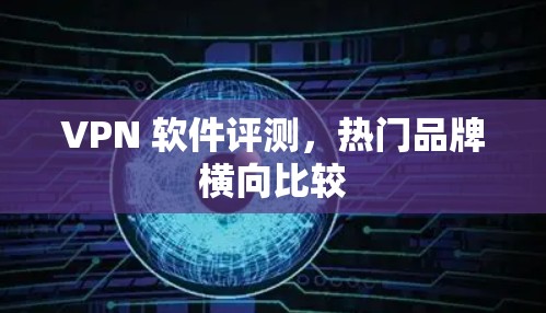 VPN 软件评测,热门品牌横向比较