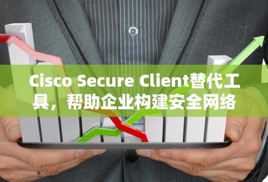 Cisco Secure Client替代工具,帮助企业构建安全网络的高效解决方案 Cisco Secure Client替代工具,帮助企业构建安全网络的高效解决方案