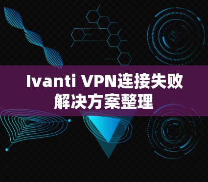 Ivanti VPN连接失败解决方案整理