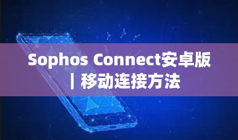 Sophos Connect安卓版｜移动连接方法