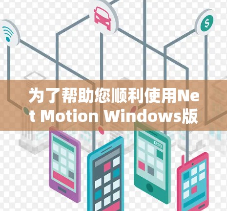 为了帮助您顺利使用Net Motion Windows版的远程连接功能,以下是一些详细的步骤和注意事项 为了帮助您顺利使用Net Motion Windows版的远程连接功能,以下是一些详细的步骤和注意事项
