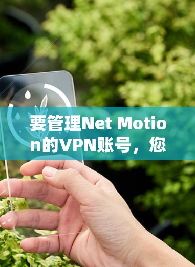 要管理Net Motion的VPN账号,您可以按照以下步骤进行操作 要管理Net Motion的VPN账号,您可以按照以下步骤进行操作