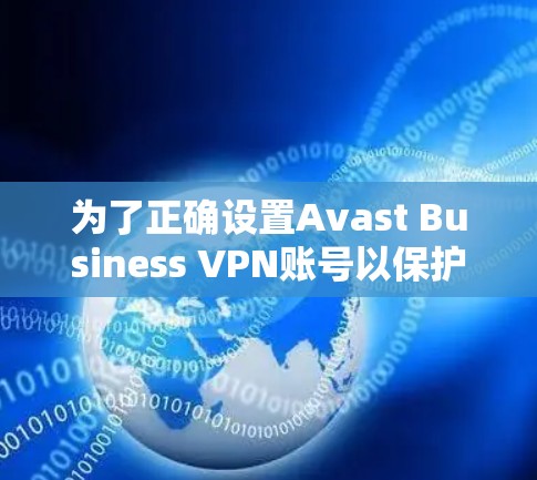 为了正确设置Avast Business VPN账号以保护你的商业数据,您可以按照以下步骤进行 为了正确设置Avast Business VPN账号以保护你的商业数据,您可以按照以下步骤进行