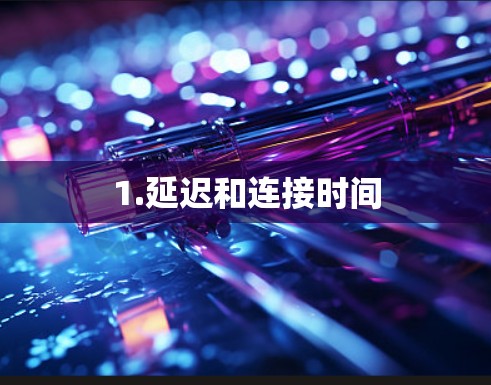 1.延迟和连接时间 1.延迟和连接时间