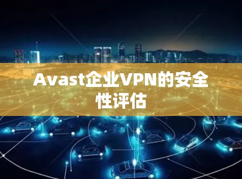 Avast企业VPN的安全性评估