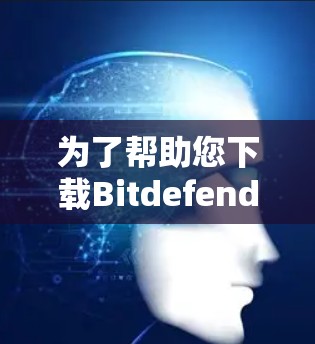 为了帮助您下载Bitdefender的企业<strong>VPN客户端</strong>教程,您可以按照以下步骤进行操作