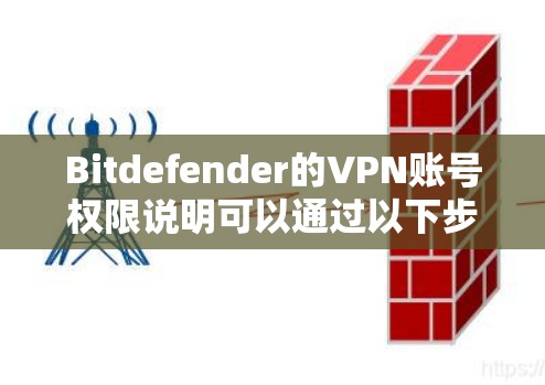 Bitdefender的VPN账号权限说明可以通过以下步骤获取