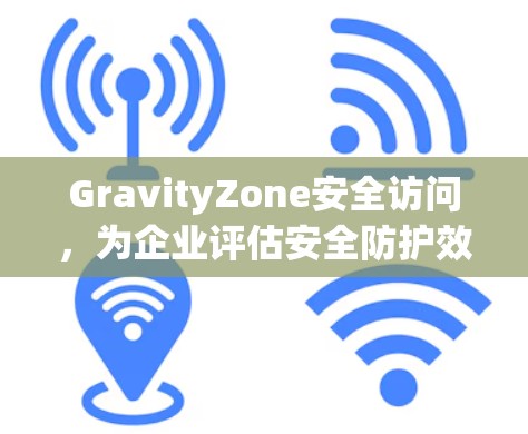 GravityZone安全访问,为企业评估安全防护效果