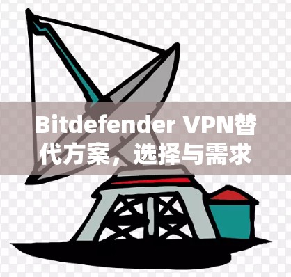 Bitdefender VPN替代方案,选择与需求匹配的网络防护解决方案