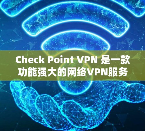 Check Point VPN 是一款功能强大的网络VPN服务，帮助用户建立安全的VPN连接。以下是其服务器设置和部署流程的详细步骤