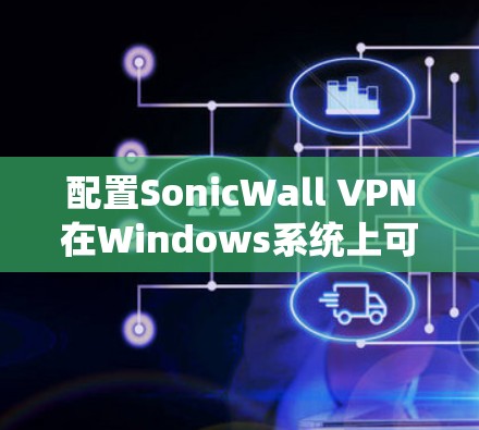 配置SonicWall VPN在Windows系统上可以按照以下步骤进行