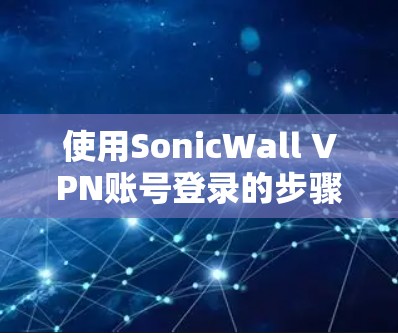 使用SonicWall VPN账号登录的步骤如下