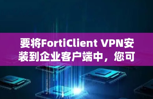 要将FortiClient VPN安装到企业客户端中,您可以按照以下步骤操作。此指南针对Windows和mac系统,适用于企业级环境 要将FortiClient VPN安装到企业客户端中,您可以按照以下步骤操作。此指南针对Windows和mac系统,适用于企业级环境