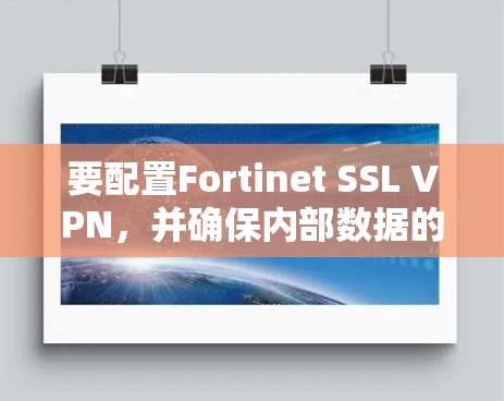 要配置Fortinet SSL VPN,并确保内部数据的安全,可以按照以下步骤进行