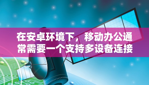 在安卓环境下,移动办公通常需要一个支持多设备连接、实时访问网络、处理紧急信息的VPN客户端。以下是一个适合安卓用户使用 Fortinet VPN 的解决方案