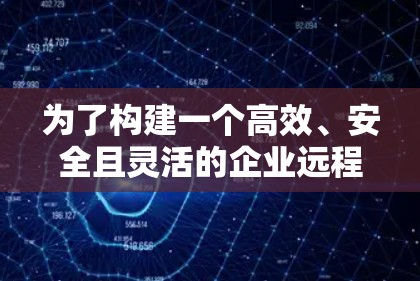 为了构建一个高效、安全且灵活的企业远程办公VPN解决方案,以下是一个详细的步骤指南