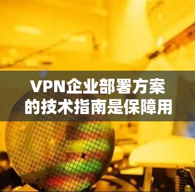 VPN企业部署方案的技术指南是保障用户数据安全和隐私的关键。以下是一个结构化的指南,涵盖加密技术、硬件配置、软件环境、数据安全、备份与监控、国际合规、法律与政策、安全培训和持续更新等方面