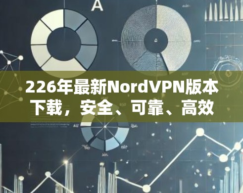 226年最新NordVPN版本下载,安全、可靠、高效,下载从这里开始!