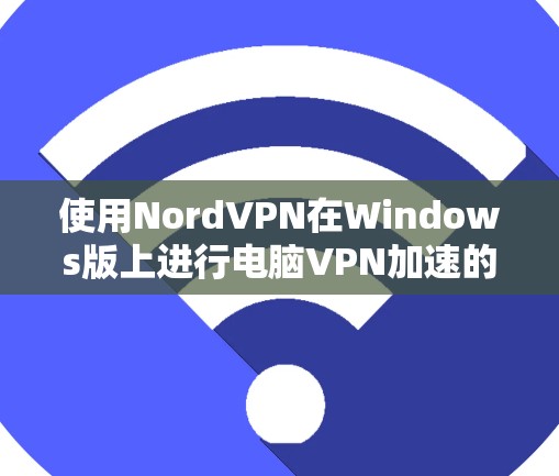 使用NordVPN在Windows版上进行电脑VPN加速的步骤如下