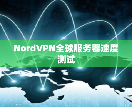 NordVPN全球服务器速度测试 NordVPN全球服务器速度测试