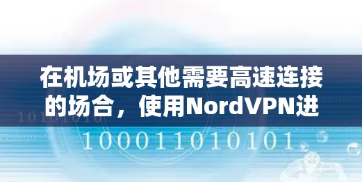 在机场或其他需要高速连接的场合,使用NordVPN进行视频会议、实时沟通或信息共享时,可以考虑以下几点