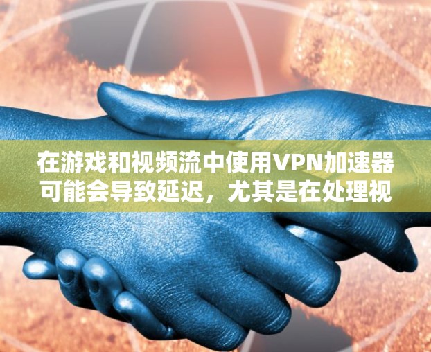 在游戏和视频流中使用VPN加速器可能会导致延迟,尤其是在处理视频流或游戏时。以下是几个优化游戏视频网络的方案