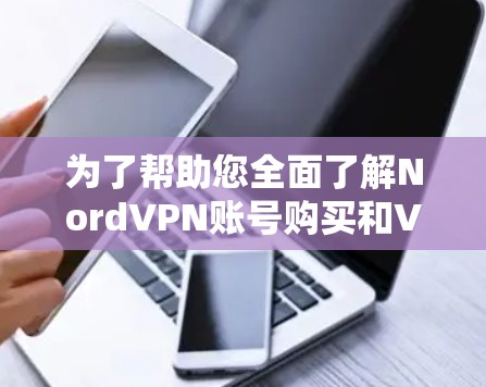 为了帮助您全面了解NordVPN账号购买和VPN服务套餐,以下是一个结构化的总结,涵盖所有关键信息