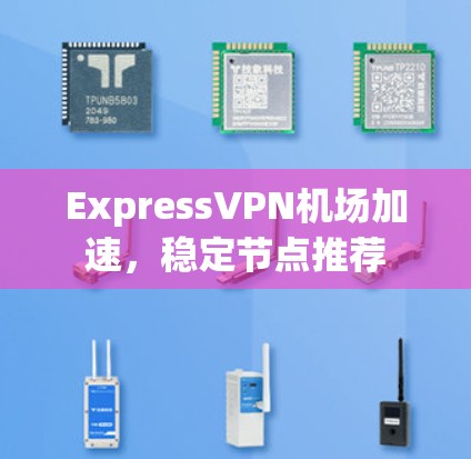 ExpressVPN机场加速,稳定节点推荐 ExpressVPN机场加速,稳定节点推荐
