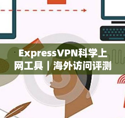 ExpressVPN科学上网工具|海外访问评测