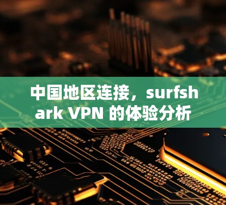 中国地区连接,surfshark VPN 的体验分析