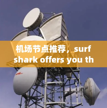 机场节点推荐,surfshark offers you the best in speed and reliability