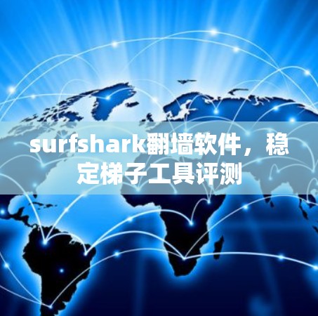surfshark翻墙软件,稳定梯子工具评测