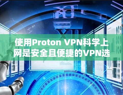 使用Proton VPN科学上网是安全且便捷的VPN选择。以下是详细的步骤指南