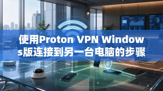 使用Proton VPN Windows版连接到另一台电脑的步骤如下