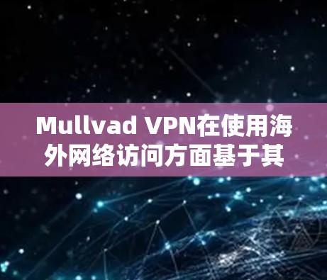 Mullvad VPN在使用海外网络访问方面基于其加密技术和访问控制机制,旨在保护用户的隐私和数据安全。以下是对该技术的详细分析