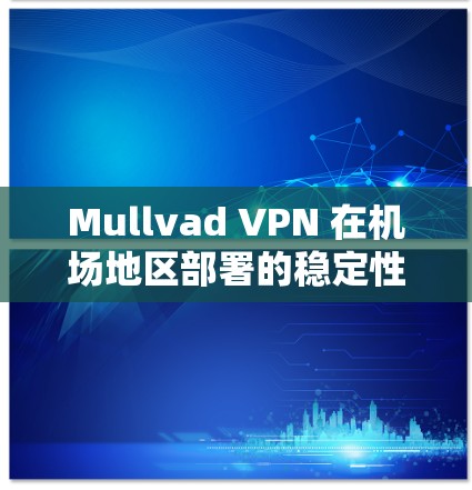 Mullvad VPN 在机场地区部署的稳定性一直是一个关键因素,因为它需要在机场等高风险的环境中提供稳定的网络连接。以下是有关Mullvad VPN机场节点稳定线路的分析