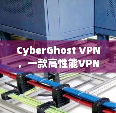 CyberGhost VPN,一款高性能VPN解决方案
