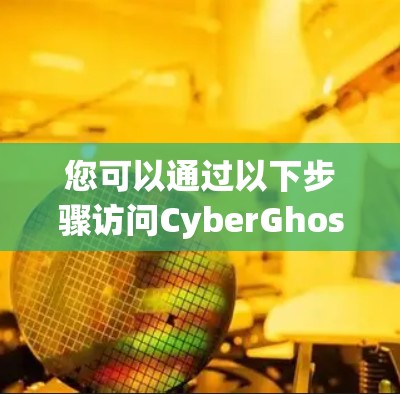 您可以通过以下步骤访问CyberGhost China 网络下的VPN连接