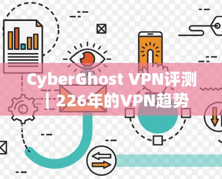 CyberGhost VPN评测|226年的VPN趋势