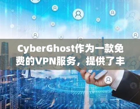 CyberGhost作为一款免费的VPN服务,提供了丰富的功能,能够满足用户对远程视频会议和数据流的需要。以下是CyberGhost的主要功能介绍