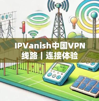 IPVanish中国VPN线路|连接体验