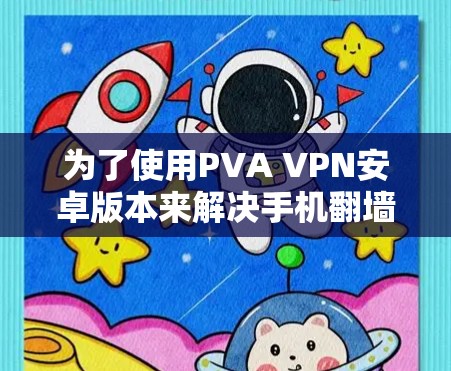 为了使用PVA VPN安卓版本来解决手机翻墙的问题,您可以按照以下步骤进行操作