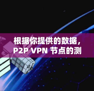 根据你提供的数据，P2P VPN 节点的测速结果显示出 Tor 和 BitTorrent 的性能差异显著。以下是详细的分析和建议