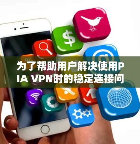 为了帮助用户解决使用PIA VPN时的稳定连接问题,以下是一些详细的解决方案建议