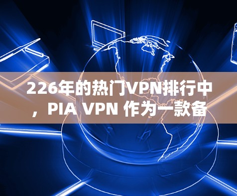226年的热门VPN排行中,PIA VPN 作为一款备受关注的VPN服务,以其独特的设计和强大的功能吸引了不少用户。以下是关于PIA VPN 的评测和分析 226年的热门VPN排行中,PIA VPN 作为一款备受关注的VPN服务,以其独特的设计和强大的功能吸引了不少用户。以下是关于PIA VPN 的评测和分析