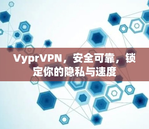 VyprVPN,安全可靠,锁定你的隐私与速度