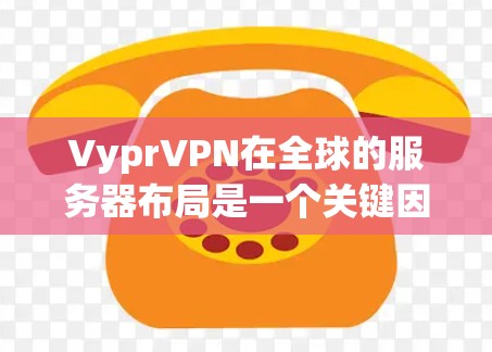 VyprVPN在全球的服务器布局是一个关键因素,影响其网络性能和安全性。以下是对VyprVPN主要服务器的分析 VyprVPN在全球的服务器布局是一个关键因素,影响其网络性能和安全性。以下是对VyprVPN主要服务器的分析