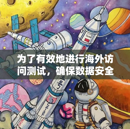 为了有效地进行海外访问测试,确保数据安全和合规性,我需要按照以下步骤进行 为了有效地进行海外访问测试,确保数据安全和合规性,我需要按照以下步骤进行