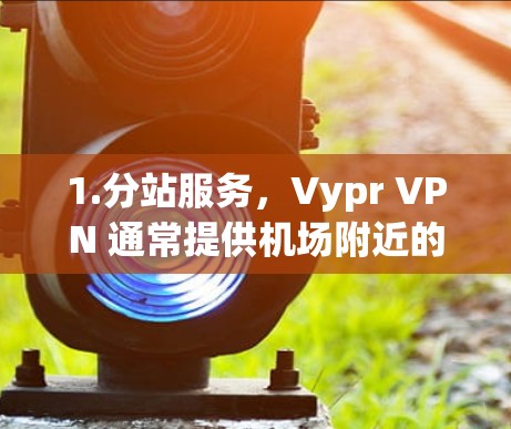 1.分站服务,Vypr VPN 通常提供机场附近的分站服务,用户可以直接使用Vypr VPN 连接到 Vypr VPN 的服务 1.分站服务,Vypr VPN 通常提供机场附近的分站服务,用户可以直接使用Vypr VPN 连接到 Vypr VPN 的服务